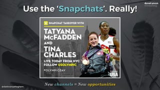 @dadovanpeteghem
Use the ‘Snapchats’. Really!
New channels = New opportunities
 