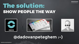 @dadovanpeteghem
The solution:
SHOW PEOPLE THE WAY
@dadovanpeteghem :-)
 