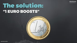 @nickvinckier
The solution:
“1 EURO BOOSTS”
 