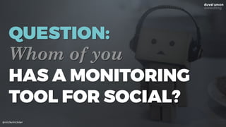 @nickvinckier
QUESTION:
Whom of you
HAS A MONITORING
TOOL FOR SOCIAL?
 