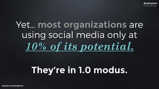 Yet… most organizations are 
using social media only at
@dadovanpeteghem
10% of its potential.
They’re in 1.0 modus.
 
