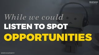 @dadovanpeteghem
While we could
LISTEN TO SPOT
OPPORTUNITIES
 