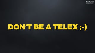 DON’T BE A TELEX ;-)
 