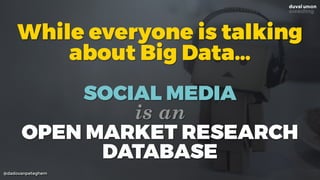 @dadovanpeteghem
While everyone is talking
about Big Data… 
SOCIAL MEDIA
is an
OPEN MARKET RESEARCH
DATABASE
 