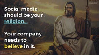 Social media
should be your
religion…
Your company
needs to  
believe in it.
@dadovanpeteghem
 