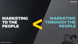 @dadovanpeteghem
MARKETING
TO THE
PEOPLE
MARKETING
THROUGH THE
PEOPLE
>
 