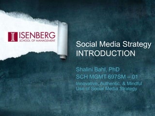 Social Media Strategy
INTRODUCTION
Shalini Bahl, PhD
Mindfulness & Personal Branding
M Factor & Mindful Universe
SCH MGMT 697SM – 01
Innovative, Authentic, & Mindful Use of Social
Media Strategy
 