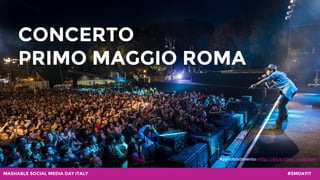 #SMDAYITMASHABLE SOCIAL MEDIA DAY ITALY
CONCERTO
PRIMO MAGGIO ROMA
Approfondimento: http://bit.ly/ciao_mashable
 