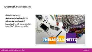 #SMDAYITMASHABLE SOCIAL MEDIA DAY ITALY
IL CONTEST: #nelmiozainetto
Giorni contest: 6
Numero partecipanti: 28
Album su fac...