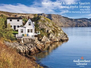 Newfoundland & Labrador Tourism Social Media Strategy Amy Fisher Internet Marketing Specialist 