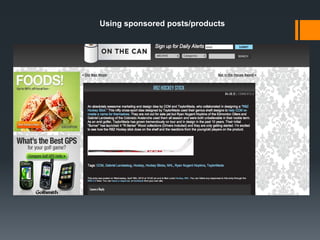 Using sponsored posts/products


Using sponsored post is the good way to include
advertising in our blog to increase revenue.

we are going to limit the sponsored post to just one per
month and they are going to be related to sport
equipment

Because it can affect can affect our credibility among
our readers.

          payperpost.com and sponsoredreviews.com
 