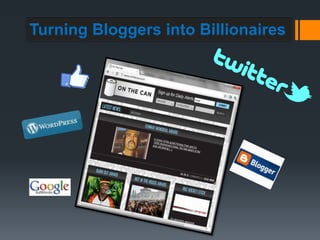 Turning Bloggers into Billionaires
 