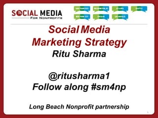 Social Media
Marketing Strategy
       Ritu Sharma

     @ritusharma1
 Follow along #sm4np

Long Beach Nonprofit partnership
                                   1
 