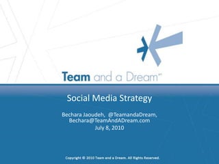 Social Media Strategy Bechara Jaoudeh   Twitter: @TeamandaDream,  Bechara@TeamAndADream.com July 8, 2010 