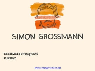 Social Media Strategy 2016
PUR3622
www.simongrossmann.net	
  
 