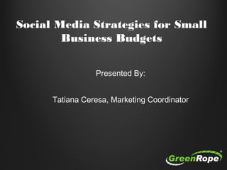 Social Media Strategies for Small
Business Budgets
Presented By:
Tatiana Ceresa, Marketing Coordinator
 