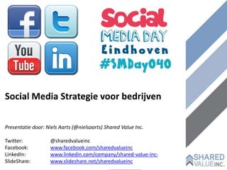 Social Media Strategie voor bedrijven

Presentatie door: Niels Aarts (@nielsaarts) Shared Value Inc.

Twitter:            @sharedvalueinc
Facebook:           www.facebook.com/sharedvalueinc
LinkedIn:           www.linkedin.com/company/shared-value-inc-
SlideShare:         www.slideshare.net/sharedvalueinc
 