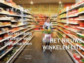 Social media
Strategie voor
Supermarkten
                          HET NIEUWE
                        WINKELEN LITE
          Introductie
 