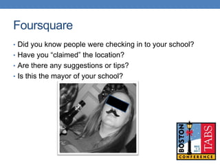 Foursquare
• Did you know people were checking in to your school?
• Have you “claimed” the location?
• Are there any sugge...