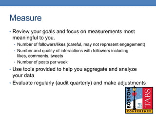Measure
• Review your goals and focus on measurements most
 meaningful to you.
  • Number of followers/likes (careful, may...