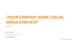 [Your name]
[Your title], [Your team]
[email address]
[Date]
[YOUR COMPANY NAME] SOCIAL
MEDIA STRATEGY
[place your logo here]
 