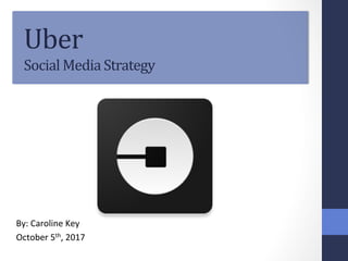 Uber		
Social	Media	Strategy	
By:	Caroline	Key	
October	5th,	2017	
 