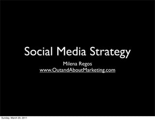 Social Media Strategy
                                 Milena Regos
                         www.OutandAboutMarketing.com




Sunday, March 20, 2011
 