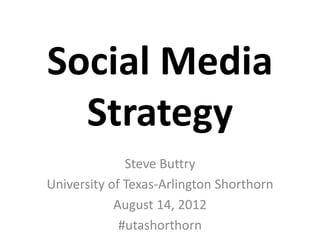 Social Media
  Strategy
              Steve Buttry
University of Texas-Arlington Shorthorn
            August 14, 2012
             #utashorthorn
 