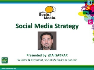 Social Media Strategy



       Presented by: @AliSABKAR
Founder & President, Social Media Club Bahrain
 