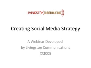 Creating Social Media Strategy A Webinar Developed  by Livingston Communications ©2008 