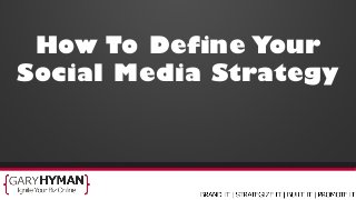 How To Define Your
Social Media Strategy
 