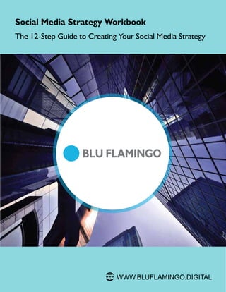 Social Media Strategy Workbook
The 12-Step Guide to Creating Your Social Media Strategy
WWW.BLUFLAMINGO.DIGITAL
 