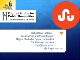 Technology Toolbox –
    Social Media and Stumbleupon
Digital Studio for Public Humanities
              The University of Iowa
                   dsph@uiowa.edu
                            @uidsph    April 4, 2013
 