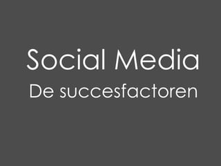 Social Media
De succesfactoren
 