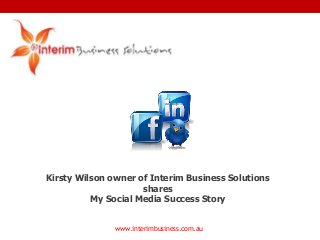 www.interimbusiness.com.au
Kirsty Wilson owner of Interim Business Solutions
shares
My Social Media Success Story
 