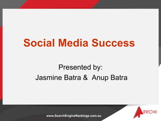 Social Media Success

        Presented by:
  Jasmine Batra & Anup Batra




     www.SearchEngineRankings.com.au
 