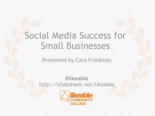 Social Media Success for
    Small Businesses
    Presented by Cara Friedman


              #likeable
   http://slideshare.net/likeable
 