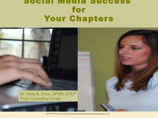 Social Media Success  for Your Chapters ©2010 Price Consulting Group www.thepriceconsultinggroup.com  Dr. Kella B. Price, SPHR, CPLP Price Consulting Group 
