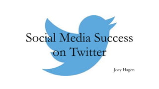 Social Media Success
on Twitter
Joey Hagen
 