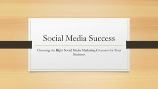 Social Media Success
Choosing the Right Social Media Marketing Channels for Your
Business
 