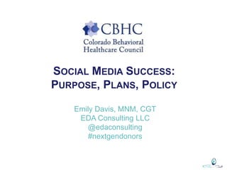 SOCIAL MEDIA SUCCESS:
PURPOSE, PLANS, POLICY
Emily Davis, MNM, CGT
EDA Consulting LLC
@edaconsulting
#nextgendonors
 