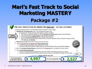 Mari’s Fast Track to Social
       Marketing MASTERY
                              Package #2
  


                             4,997         2,527
©2009 Mari Smith - MariSmith.com                   26
 