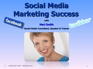 Social Media
      Marketing Success
                                      with

                                   Mari Smith
                    Social Media Consultant, Speaker & Trainer




©2009 Mari Smith - MariSmith.com                                 1
 