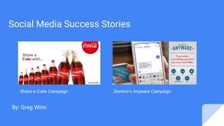 Social Media Success Stories
By: Greg Winn
Share a Coke Campaign Domino’s Anyware Campaign
 