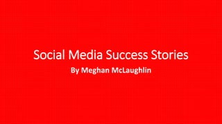 Social Media Success Stories
By Meghan McLaughlin
 