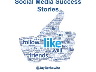 Social Media Success
       Stories


                 video
              success



       $$$




      @JayBerkowitz
 