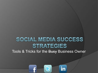 Tools & Tricks for the Busy Business Owner Social Media Success Strategies  
