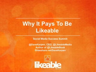 Why It Pays To Be
    Likeable
     Social Media Success Summit

  @DaveKerpen, CEO, @LikeableMedia
      Author of @LikeableBook
     Slideshare.net/DaveKerpen
 