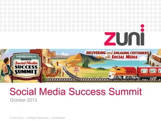 © 2014 Zuni | All Rights Reserved | Confidential
Social Media Success Summit
October 2013
 