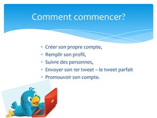 Créer son propre compte,Remplir son profil,Suivre des personnes, Envoyer son 1er tweet – le tweet parfaitPromouvoir son compte.Comment commencer?